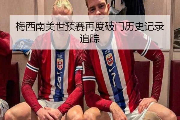 梅西南美世预赛再度破门历史记录追踪