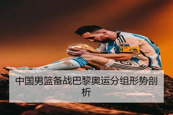 中国男篮备战巴黎奥运分组形势剖析